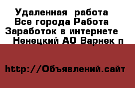 Удаленная  работа - Все города Работа » Заработок в интернете   . Ненецкий АО,Варнек п.